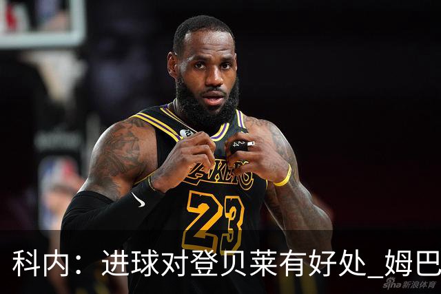 科内：进球对登贝莱有好处 姆巴佩16场世界杯16球不可思议