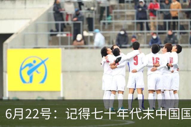 6月22号：记得七十年代末中国国足迎战摩洛哥国足，国足1比3落后情况下连追两球